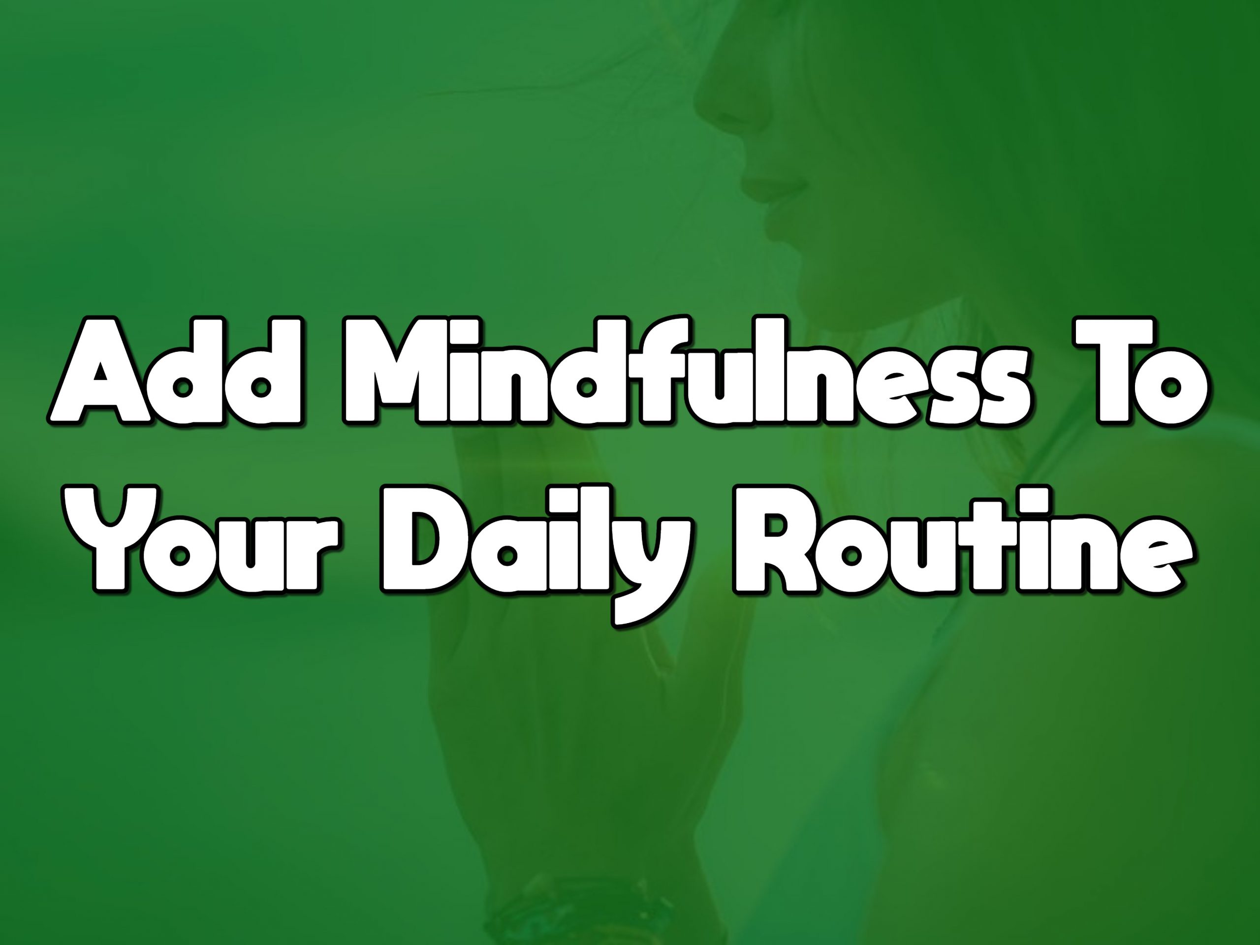 How To Add Mindfulness To Your Daily Routine - YOGA AND MEDITATION